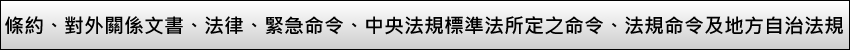 條約、對外關係文書、法律、緊急命令、中央法規標準法所定之命令、法規命令及地方自治法規。