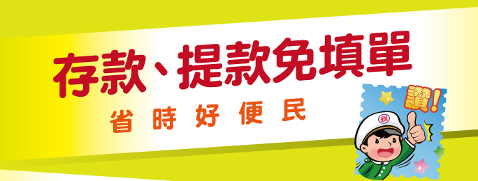 1.帶儲金簿及印鑑章存款提款免填單
2.自動套印真省時
3.確認無誤請簽名
4.完成存提好便民