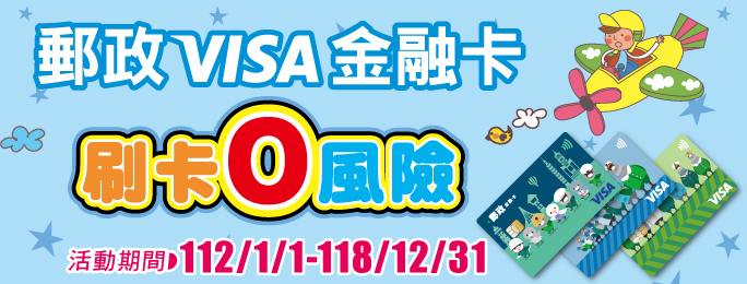 活動期間112/1/1~118/12/31『郵政VISA金融卡刷卡零風險權益』，保障您在國內外特約商店刷卡時免於遺失、被竊、盜刷或冒用之風險。(請點選連結瞭解您的相關權益)