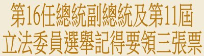 中央選舉委員會「第16任總統副總統及第11屆立法委員選舉記得要領三張票」廣告
