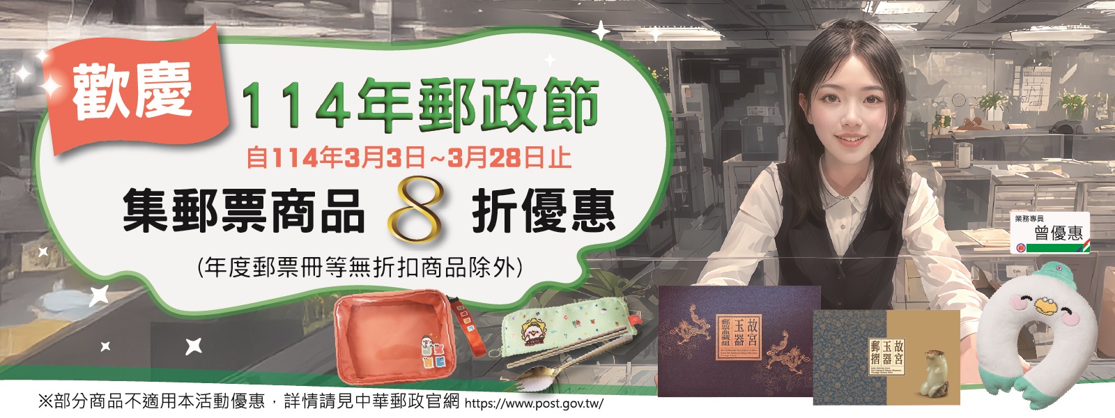 凡活動期間於全國各地郵局、郵政博物館或i集郵購買集郵票品及商品，即享8折優惠，惟年度郵票冊及部分票品與商品不適用本優惠。