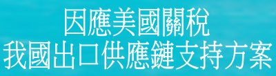 行政院新聞傳播處「因應美國關稅我國出口供應鏈支持方案」政策說明。