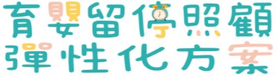 行政院新聞傳播處「育嬰留停照顧彈性化方案」政策說明。