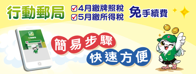 牌照稅申報時間:
115年4月1日至4月30日,
綜合所得稅申報時間:
115年5月1日至5月31日,
使用行動郵局繳稅免手續費!