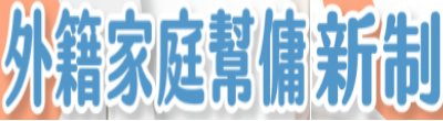 行政院新聞傳播處「外籍家庭幫傭新制」政策說明。