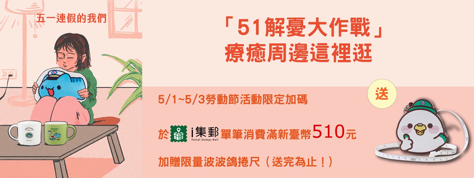 5/1~5/3勞動節活動限定加碼 單筆消費滿新臺幣$510元，
加贈限量波波鴿捲尺（送完為止！）