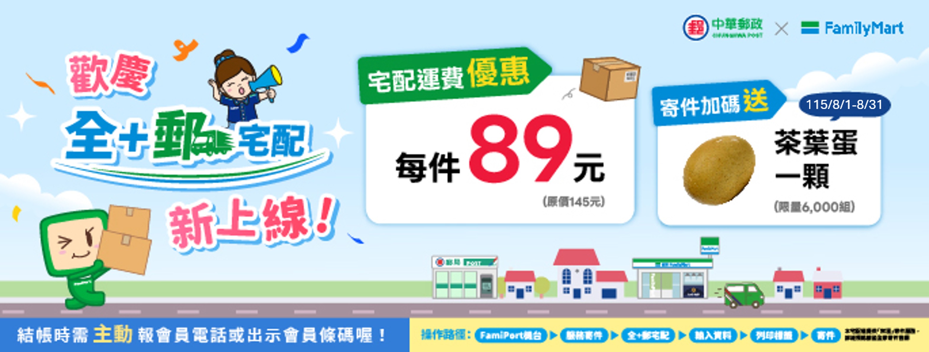 全家門市交寄10公斤以下國內包裹，由中華郵政配送至指定地址，每件優惠價89元。8月底前登錄全家會員完成寄件，即贈茶葉蛋1顆。

