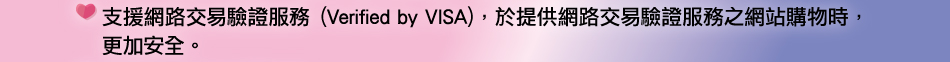 支援網路交易驗證服務(Verified by VISA)，於提供網路交易驗證服務之網站購物時，更加安全。