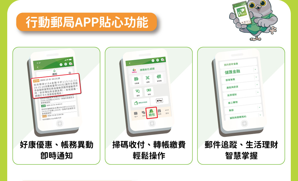 行動郵局APP貼心功能：好康優惠、帳務異動即時通知，掃碼收付、轉帳繳費輕鬆操作，郵件追蹤、生活理財智慧掌握。