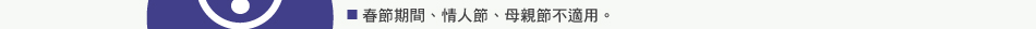 注意事項：2.春節期間、情人節、母親節不適用。