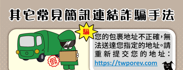 其它常見簡訊連結詐騙手法：您的包裹地址不正確，無法送達您指定的地址。請重新提交您的地址：https://twporev.com