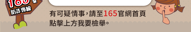 有可疑情事，請至165官網首頁點擊上方我要檢舉。165防詐專線