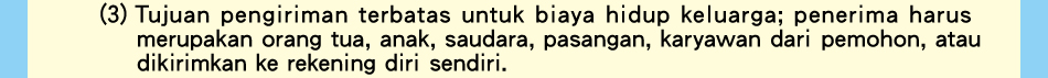 (3)Tujuan pengiriman terbatas untuk biaya hidup keluarga; penerima harus merupakan orang tua, anak, saudara, pasangan, karyawan dari pemohon, atau dikirimkan ke rekening diri sendiri.