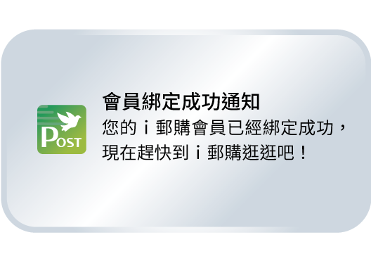 會員綁定成功通知：您的ｉ郵購會員已經綁定成功，現在趕快到ｉ郵購逛逛吧！