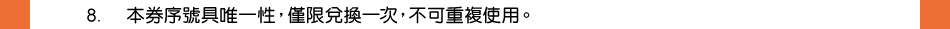 注意事項：8.本券序號具唯一性，僅限兌換一次，不可重複使用。