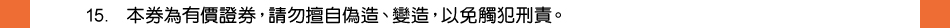 注意事項：15.本券為有價證券，請勿擅自偽造、變造，以免觸犯刑責。