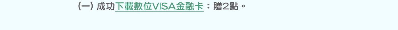 (一)成功下載數位VISA金融卡：贈2點。點選圖片連結至「數位VISA金融卡介紹」(另開視窗)