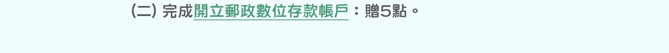 (二)完成開立郵政數位存款帳戶：贈5點。點選圖片連結至「郵政數位存款帳戶」(另開視窗)