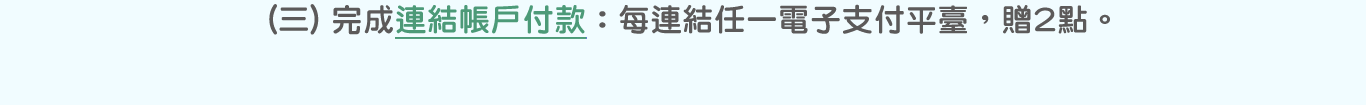 (三)完成連結帳戶付款：每連結任一電子支付平臺，贈2點。點選圖片連結至「連結帳戶付款服務 (Account Link)」業務介紹(另開視窗)