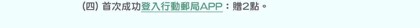 (四)首次成功登入行動郵局APP：贈2點。點選圖片連結至「行動郵局APP」(另開視窗)