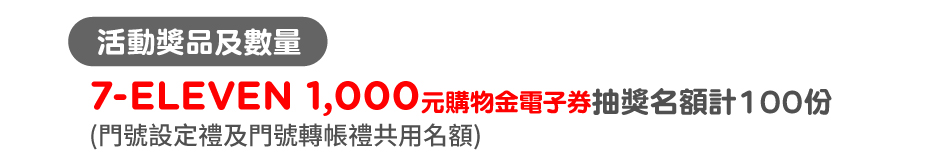 活動獎品及數量：7-ELEVEN 1,000元購物金電子券抽獎名額計100份。(門號設定禮及門號轉帳禮共用名額)