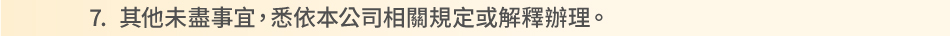 注意事項：7.其他未盡事宜，悉依本公司相關規定或解釋辦理。