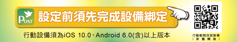 設定前須先完成設備綁定(行動設備須為iOS 10.0、Android 6.0(含)以上版本)行動郵局改版教學QRCODE(新舊轉換)