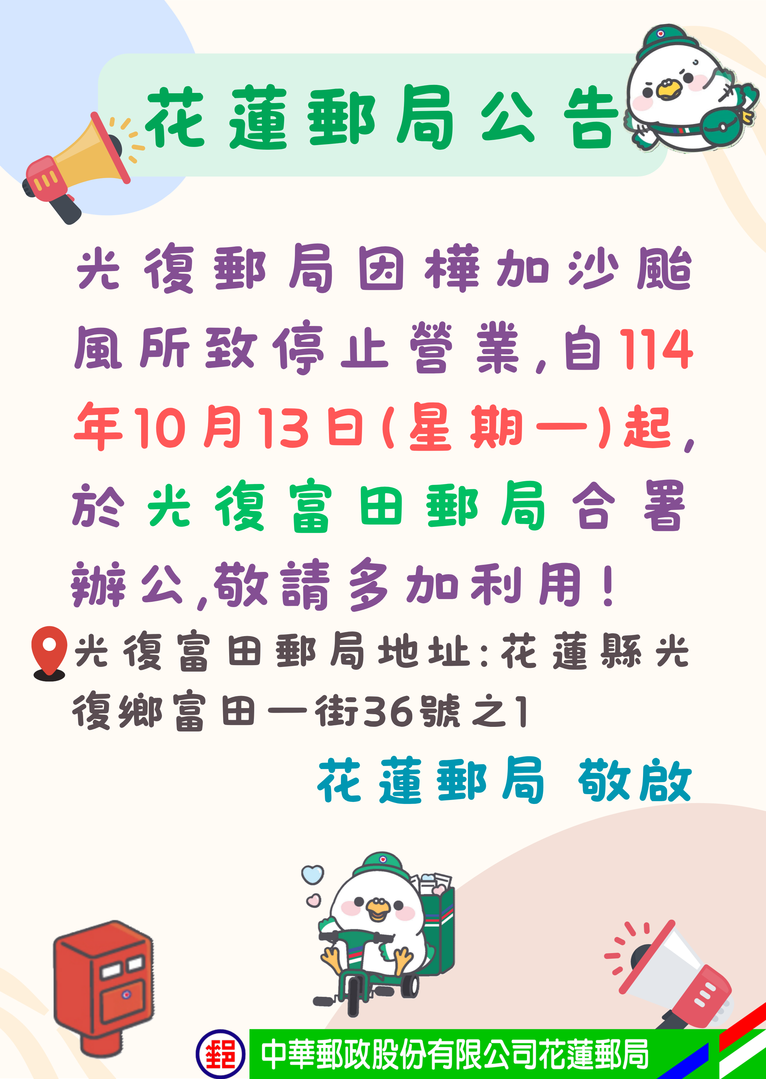 受樺加沙颱風影響，花蓮郵局所轄光復郵局因災損嚴重致停止營業，自114年10月13日（星期一）起，於光復富田郵局合署辦公，敬請多加利用。