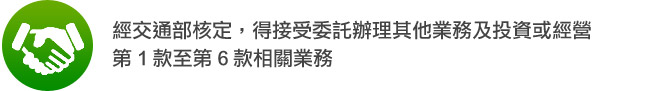 經交通部核定，得接受委託辦理其他業務及投資或經營第 1 款至第 6 款相關業務